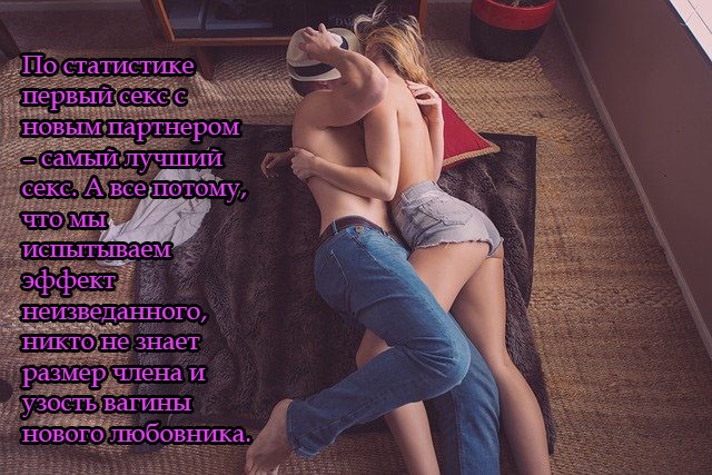 По статистике первый секс с новым партнером – самый лучший секс. А все потому, что мы испытываем эффект неизведанного, никто не знает размер члена и узость вагины нового любовника.