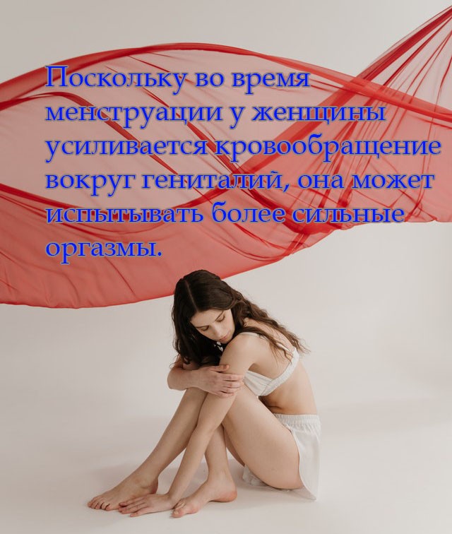 Поскольку во время менструации у женщины усиливается кровообращение вокруг гениталий, она может испытывать более сильные оргазмы.