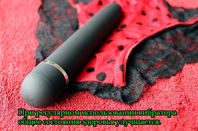 При регулярном использовании вибратора общее состояния здоровья улучшается.